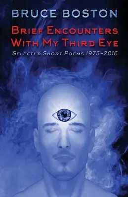 Brèves rencontres avec mon troisième œil : poèmes courts sélectionnés 1975-2016 - Brief Encounters with My Third Eye: Selected Short Poems 1975-2016