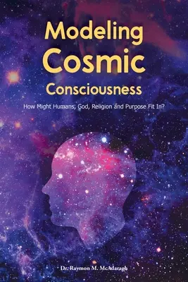 Modélisation de la conscience cosmique : Comment les humains, Dieu, la religion et le but peuvent-ils s'intégrer&nbsp;? - Modeling Cosmic Consciousness: How Might Humans, God, Religion and Purpose Fit In?
