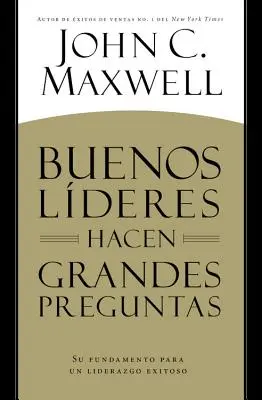 Buenos Lderes Hacen Grandes Preguntas : Su Fundamento para un Liderazgo Exitoso = Les bons leaders posent de grandes questions - Buenos Lderes Hacen Grandes Preguntas: Su Fundamento para un Liderazgo Exitoso = Good Leaders Ask Great Questions