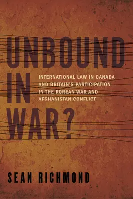 Unbound in War ? Le droit international dans la participation du Canada et de la Grande-Bretagne à la guerre de Corée et à l'Afghanistan - Unbound in War?: International Law in Canada and Britain's Participation in the Korean War and Afghanistan