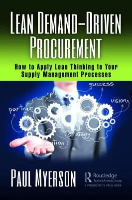 Lean Demand-Driven Procurement : Comment appliquer la pensée Lean à vos processus de gestion de l'offre - Lean Demand-Driven Procurement: How to Apply Lean Thinking to Your Supply Management Processes