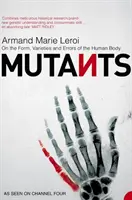 Mutants - Sur la forme, les variétés et les erreurs du corps humain - Mutants - On the Form, Varieties and Errors of the Human Body