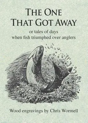 Celui qui s'en est allé : Ou Histoires des jours où les poissons triomphaient des pêcheurs - The One That Got Away: Or Tales of Days When Fish Triumphed Over Anglers