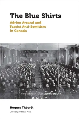 Les chemises bleues : Adrien Arcand et l'antisémitisme fasciste au Canada - The Blue Shirts: Adrien Arcand and Fascist Anti-Semitism in Canada