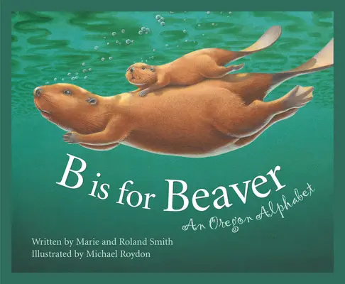 B Is for Beaver : Un alphabet de l'Oregon - B Is for Beaver: An Oregon Alphabet