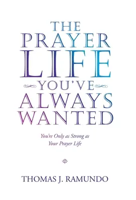 La vie de prière que vous avez toujours voulue : Vous êtes aussi fort que votre vie de prière - The Prayer Life You'Ve Always Wanted: You'Re Only as Strong as Your Prayer Life