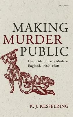 Rendre le meurtre public : L'homicide au début de l'Angleterre moderne, 1480-1680 - Making Murder Public: Homicide in Early Modern England, 1480-1680