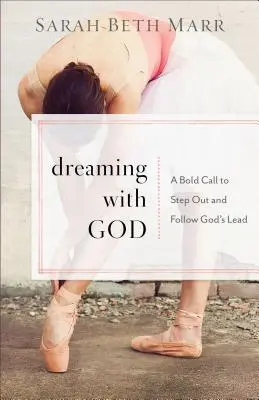 Rêver avec Dieu : Un appel audacieux à sortir du cadre et à suivre l'exemple de Dieu - Dreaming with God: A Bold Call to Step Out and Follow God's Lead