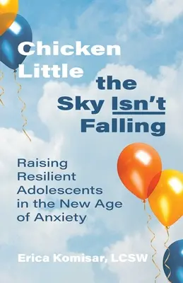 Chicken Little the Sky Isn't Falling : Élever des adolescents résilients dans le nouvel âge de l'anxiété - Chicken Little the Sky Isn't Falling: Raising Resilient Adolescents in the New Age of Anxiety