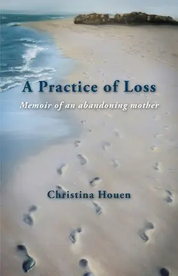 Une pratique de la perte : Mémoire d'une mère abandonnante - A Practice of Loss: Memoir of an abandoning mother