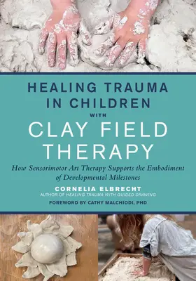 Guérir les traumatismes chez les enfants grâce à la thérapie des champs d'argile : comment la thérapie artistique sensorimotrice favorise l'incarnation des étapes du développement - Healing Trauma in Children with Clay Field Therapy: How Sensorimotor Art Therapy Supports the Embodiment of Developmental Milestones