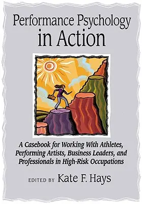 Performance Psychology in Action : A Casebook for Working with Athletes, Performing Artists, Business Leaders, and Professionals in High-Risk Occupatio - Performance Psychology in Action: A Casebook for Working with Athletes, Performing Artists, Business Leaders, and Professionals in High-Risk Occupatio