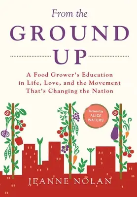 De la terre à la terre : L'éducation d'un cultivateur à la vie, à l'amour et au mouvement qui change la nation - From the Ground Up: A Food Grower's Education In Life, Love, and the Movement That's Changing the Nation