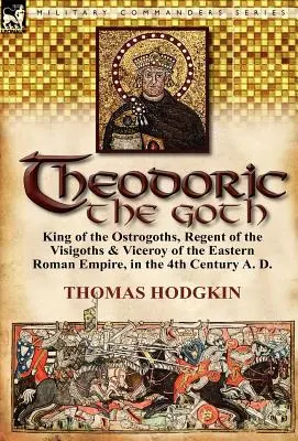 Théodoric le Goth : Roi des Ostrogoths, régent des Wisigoths et vice-roi de l'Empire romain d'Orient, au IVe siècle après J.-C. - Theodoric the Goth: King of the Ostrogoths, Regent of the Visigoths & Viceroy of the Eastern Roman Empire, in the 4th Century A. D.