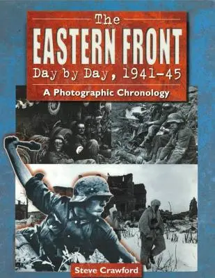 Le front de l'Est au jour le jour, 1941-45 : Une chronologie photographique - The Eastern Front Day by Day, 1941-45: A Photographic Chronology