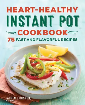 Heart-Healthy Instant Pot Cookbook (livre de cuisine instantanée pour la santé du cœur) : 75 recettes rapides et savoureuses - Heart-Healthy Instant Pot Cookbook: 75 Fast and Flavorful Recipes