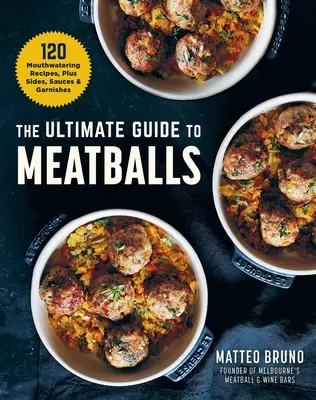 Le guide ultime des boulettes de viande : 100 recettes alléchantes, accompagnements, sauces et garnitures - The Ultimate Guide to Meatballs: 100 Mouthwatering Recipes, Sides, Sauces & Garnishes