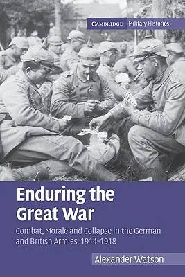 Endurer la Grande Guerre : Combat, moral et effondrement dans les armées allemandes et britanniques, 1914-1918 - Enduring the Great War: Combat, Morale and Collapse in the German and British Armies, 1914-1918