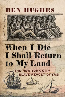 Quand je mourrai, je retournerai dans mon pays : La révolte des esclaves de la ville de New York en 1712 - When I Die, I Shall Return to My Own Land: The New York City Slave Revolt of 1712