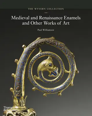 La collection Wyvern : Émaux et autres œuvres d'art du Moyen Âge et de la Renaissance - The Wyvern Collection: Medieval and Renaissance Enamels and Other Works of Art