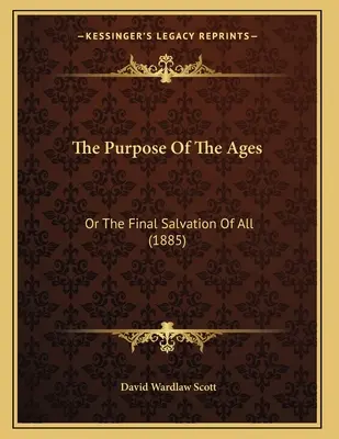 Le but des âges : Ou le salut final de tous (1885) - The Purpose Of The Ages: Or The Final Salvation Of All (1885)