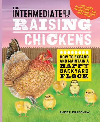 Le guide intermédiaire de l'élevage des poulets : comment développer et maintenir un troupeau heureux dans la cour intérieure - The Intermediate Guide to Raising Chickens: How to Expand and Maintain a Happy Backyard Flock