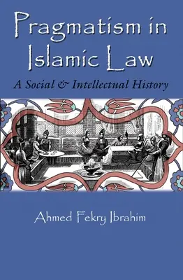 Le pragmatisme dans la loi islamique : Une histoire sociale et intellectuelle - Pragmatism in Islamic Law: A Social and Intellectual History