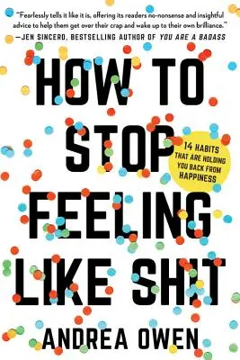 Comment arrêter de se sentir comme une merde : 14 habitudes qui vous empêchent d'être heureux - How to Stop Feeling Like Sh*t: 14 Habits That Are Holding You Back from Happiness