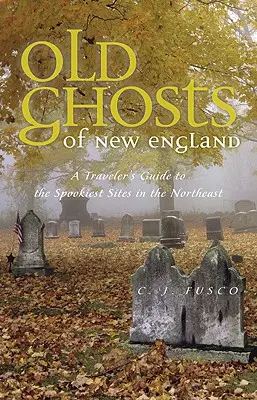 Les vieux fantômes de la Nouvelle-Angleterre : Guide du voyageur pour les sites les plus effrayants du Nord-Est - Old Ghosts of New England: A Traveler's Guide to the Spookiest Sites in the Northeast