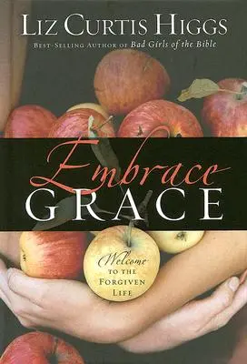 Embrasser la grâce : Bienvenue dans la vie pardonnée - Embrace Grace: Welcome to the Forgiven Life