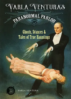 Le salon du paranormal de Varla Ventura : Fantômes, séances de spiritisme et récits de véritables hantises - Varla Ventura's Paranormal Parlor: Ghosts, Seances, and Tales of True Hauntings