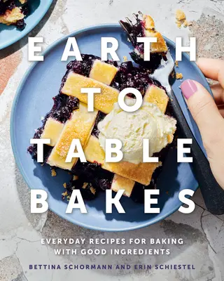 Les gâteaux de la terre à la table : Recettes quotidiennes pour cuisiner avec de bons ingrédients - Earth to Table Bakes: Everyday Recipes for Baking with Good Ingredients