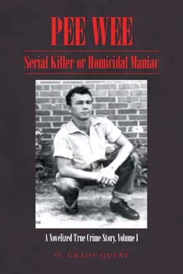 Pee Wee : Serial Killer or Homicidal Maniac : A Novelized True Crime Story Volume I : - Pee Wee Serial Killer or Homicidal Maniac: A Novelized True Crime Story Volume I: