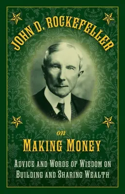 John D. Rockefeller et l'argent : Conseils et paroles de sagesse sur la construction et le partage de la richesse - John D. Rockefeller on Making Money: Advice and Words of Wisdom on Building and Sharing Wealth