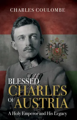 Le bienheureux Charles d'Autriche : Un saint empereur et son héritage - Blessed Charles of Austria: A Holy Emperor and His Legacy