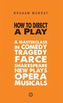 Comment diriger une pièce de théâtre : Un cours magistral sur la comédie, la tragédie, la farce, Shakespeare, les nouvelles pièces, l'opéra et les comédies musicales. - How to Direct a Play: A Masterclass in Comedy, Tragedy, Farce, Shakespeare, New Plays, Opera and Musicals