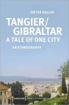 Tanger/Gibraltar : l'histoire d'une ville : Une ethnographie - Tangier/Gibraltar--A Tale of One City: An Ethnography