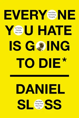 Tout le monde que vous détestez va mourir - Et autres pensées réconfortantes sur la famille, les amis, le sexe, l'amour et d'autres choses qui ruinent votre vie - Everyone You Hate Is Going to Die: And Other Comforting Thoughts on Family, Friends, Sex, Love, and More Things That Ruin Your Life