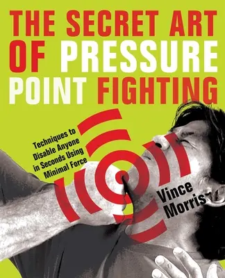 L'art secret de la lutte contre les points de pression : Techniques pour mettre n'importe qui hors d'état de nuire en quelques secondes en utilisant un minimum de force - The Secret Art of Pressure Point Fighting: Techniques to Disable Anyone in Seconds Using Minimal Force