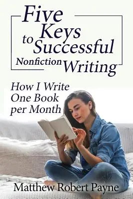 Les cinq clés d'une écriture de non-fiction réussie : Comment j'écris un livre par mois - Five Keys to Successful Nonfiction Writing: How I Write One Book per Month