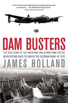 Dam Busters : L'histoire vraie des inventeurs et des aviateurs qui ont mené le raid dévastateur visant à détruire les barrages allemands en 1943 - Dam Busters: The True Story of the Inventors and Airmen Who Led the Devastating Raid to Smash the German Dams in 1943