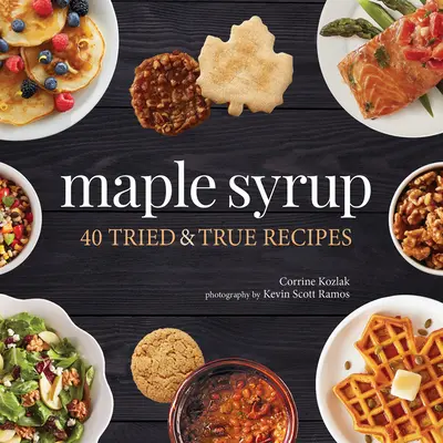 Sirop d'érable : 40 recettes éprouvées et authentiques - Maple Syrup: 40 Tried and True Recipes