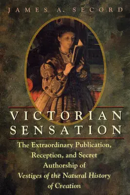 Sensation victorienne : La publication extraordinaire, la réception et la paternité secrète des Vestiges de l'histoire naturelle de la création - Victorian Sensation: The Extraordinary Publication, Reception, and Secret Authorship of Vestiges of the Natural History of Creation