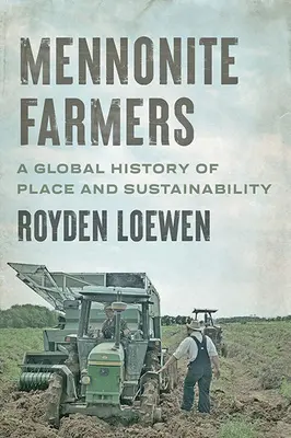 Les fermiers mennonites : Une histoire mondiale du lieu et de la durabilité - Mennonite Farmers: A Global History of Place and Sustainability