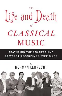 La vie et la mort de la musique classique : Les 100 meilleurs et 20 pires enregistrements jamais réalisés - The Life and Death of Classical Music: Featuring the 100 Best and 20 Worst Recordings Ever Made