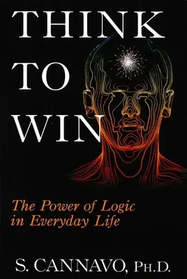 Penser pour gagner : le pouvoir de la logique dans la vie de tous les jours - Think to Win: The Power of Logic in Everyday Life