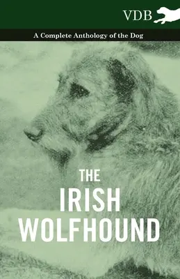 L'Irish Wolfhound - Une anthologie complète du chien - The Irish Wolfhound - A Complete Anthology of the Dog