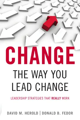 Changez votre façon de conduire le changement : Des stratégies de leadership qui fonctionnent vraiment - Change the Way You Lead Change: Leadership Strategies That Really Work
