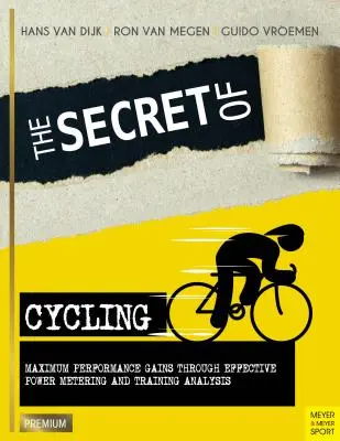 Le secret du cyclisme : Gains de performance maximaux grâce à une mesure efficace de la puissance et à l'analyse de l'entraînement - The Secret of Cycling: Maximum Performance Gains Through Effective Power Metering and Training Analysis