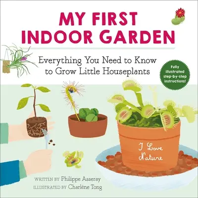 Mon premier jardin d'intérieur, 1 : Tout ce qu'il faut savoir pour cultiver de petites plantes d'intérieur - My First Indoor Garden, 1: Everything You Need to Know to Grow Little Houseplants